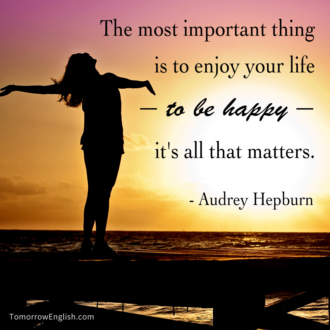 Enjoy your Life. Important matter. To be happy means